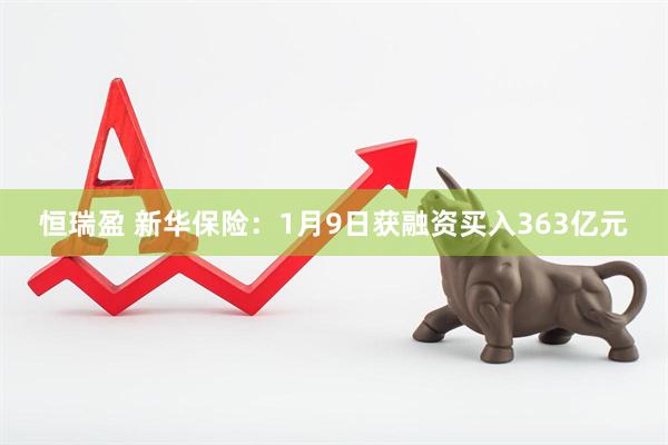 恒瑞盈 新华保险：1月9日获融资买入363亿元