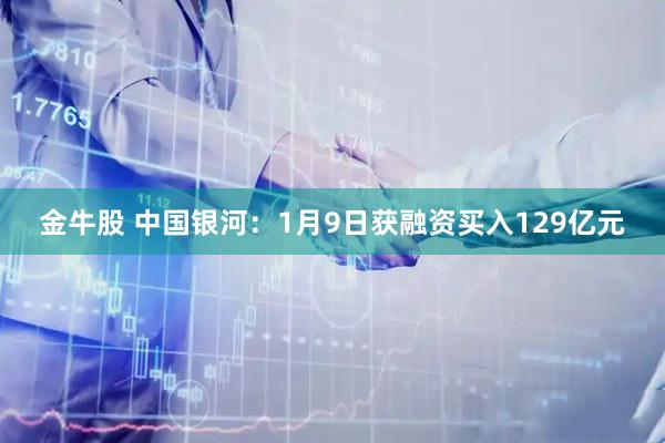 金牛股 中国银河：1月9日获融资买入129亿元
