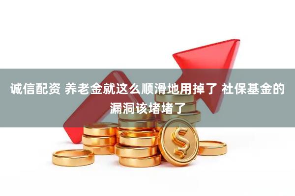 诚信配资 养老金就这么顺滑地用掉了 社保基金的漏洞该堵堵了