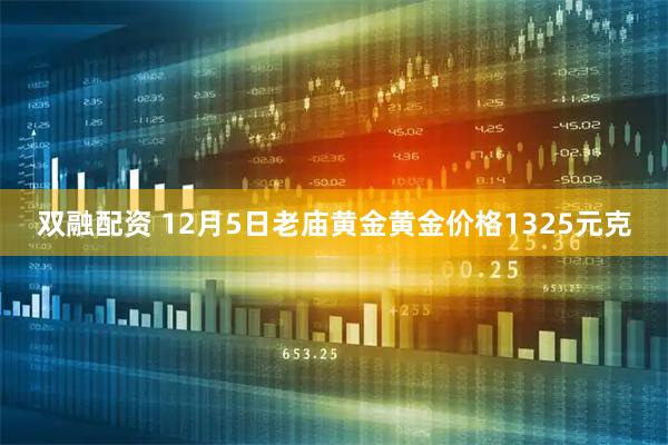 双融配资 12月5日老庙黄金黄金价格1325元克