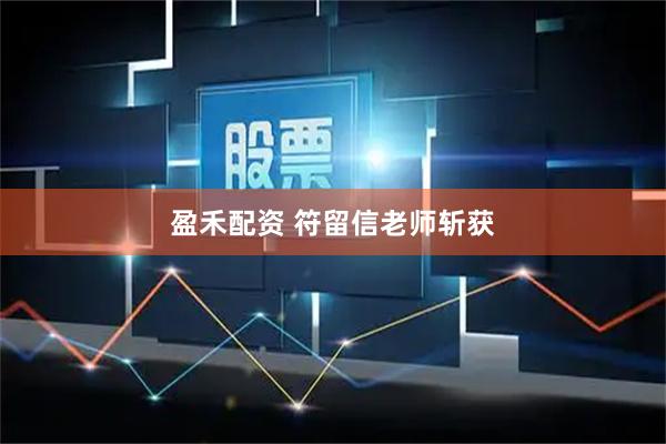 盈禾配资 符留信老师斩获