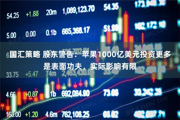 国汇策略 股东警告：苹果1000亿美元投资更多是表面功夫，实际影响有限