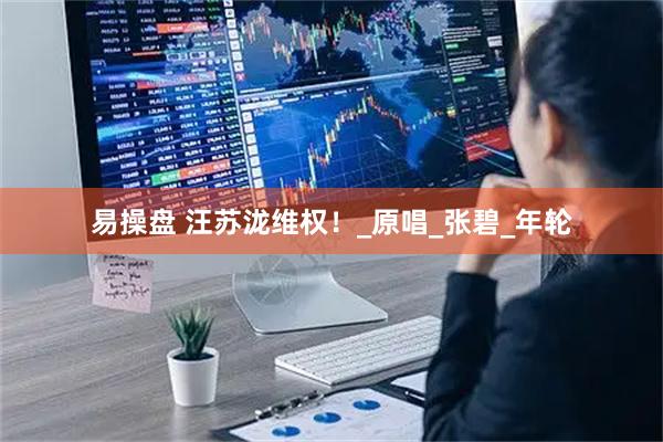 易操盘 汪苏泷维权！_原唱_张碧_年轮