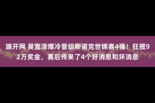 旗开网 吴宜泽爆冷晋级斯诺克世锦赛4强！狂揽92万奖金，赛后传来了4个好消息和坏消息
